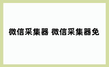 微信采集器 微信采集器免